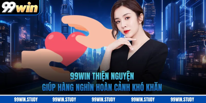 99WIN Thiện Nguyện Giúp Hàng Nghìn Hoàn Cảnh Khó Khăn