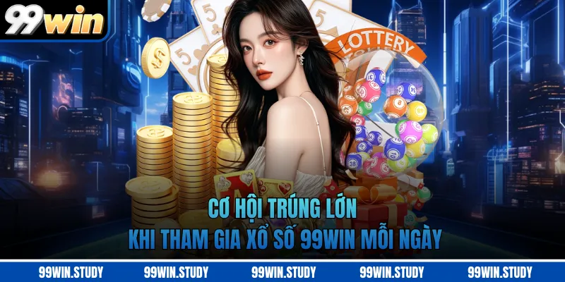 Cơ hội trúng lớn khi tham gia xổ số 99WIN mỗi ngày