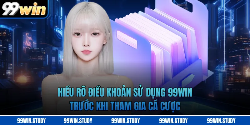 Hiểu rõ điều khoản sử dụng 99WIN trước khi tham gia cá cược 