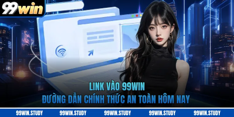 Link Vào 99WIN - Đường Dẫn Chính Thức An Toàn Hôm Nay
