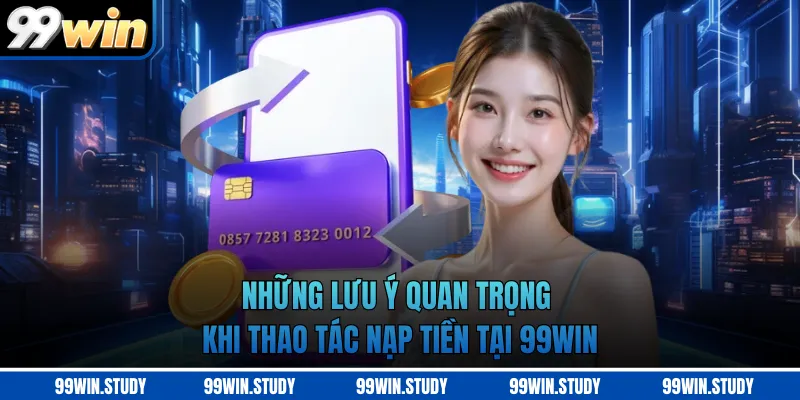 Những lưu ý quan trọng khi thao tác nạp tiền tại 99WIN