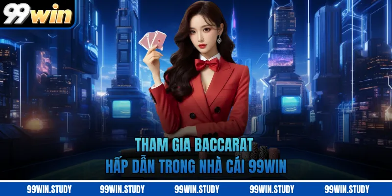 Tham gia Baccarat hấp dẫn trong nhà cái 99WIN