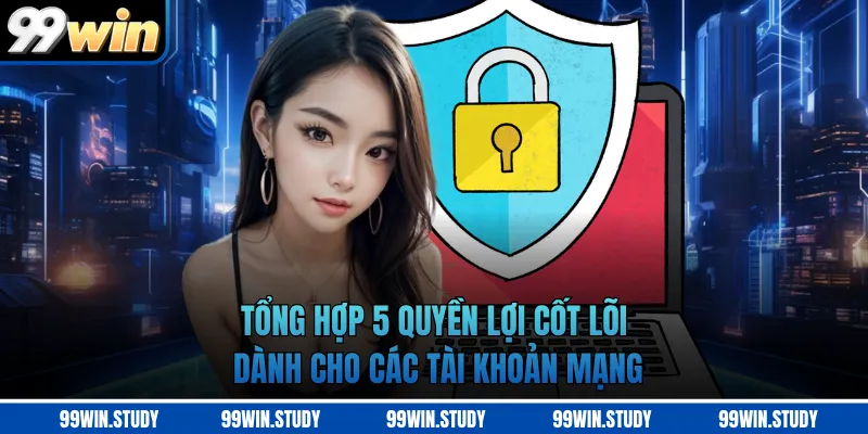 Tổng hợp 5 quyền lợi cốt lõi dành cho các tài khoản mạng