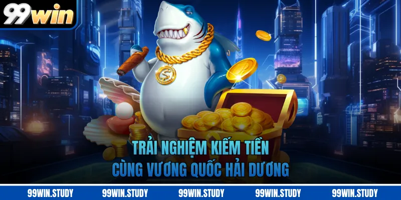 Trải nghiệm kiếm tiền cùng Vương Quốc Hải Dương