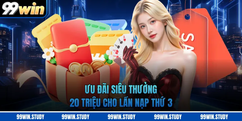 Ưu đãi siêu thưởng 20 triệu cho lần nạp thứ 3
